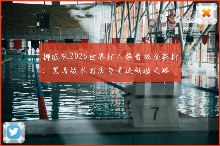 挪威队2026世界杯八强晋级全解析：黑马战术打法与奇迹创造之路