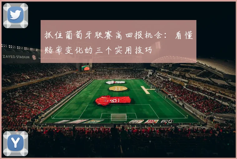 抓住葡萄牙联赛高回报机会:看懂赔率变化的三个实用技巧