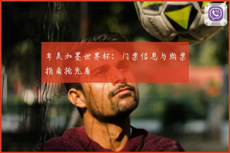 年美加墨世界杯：门票信息与购票指南抢先看