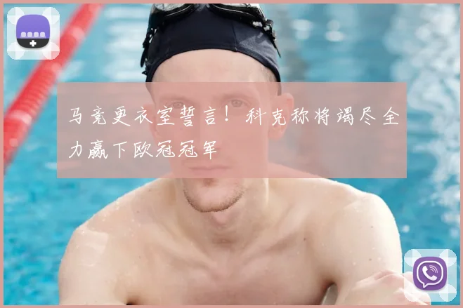 马竞更衣室誓言！科克称将竭尽全力赢下欧冠冠军