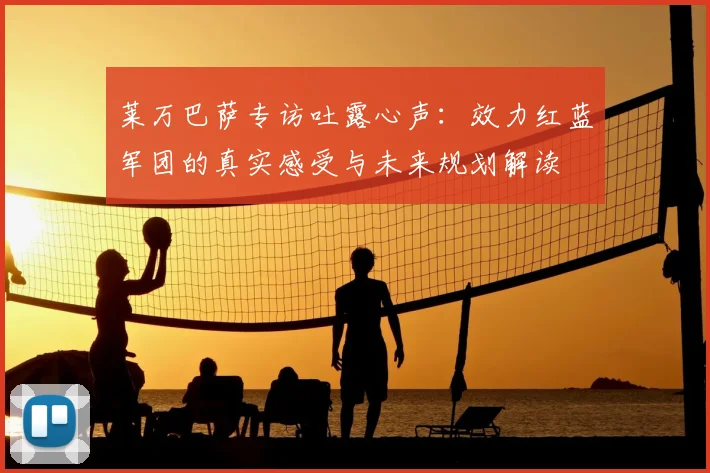 莱万巴萨专访吐露心声：效力红蓝军团的真实感受与未来规划解读