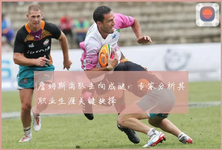 詹姆斯离队去向成谜，专家分析其职业生涯关键抉择